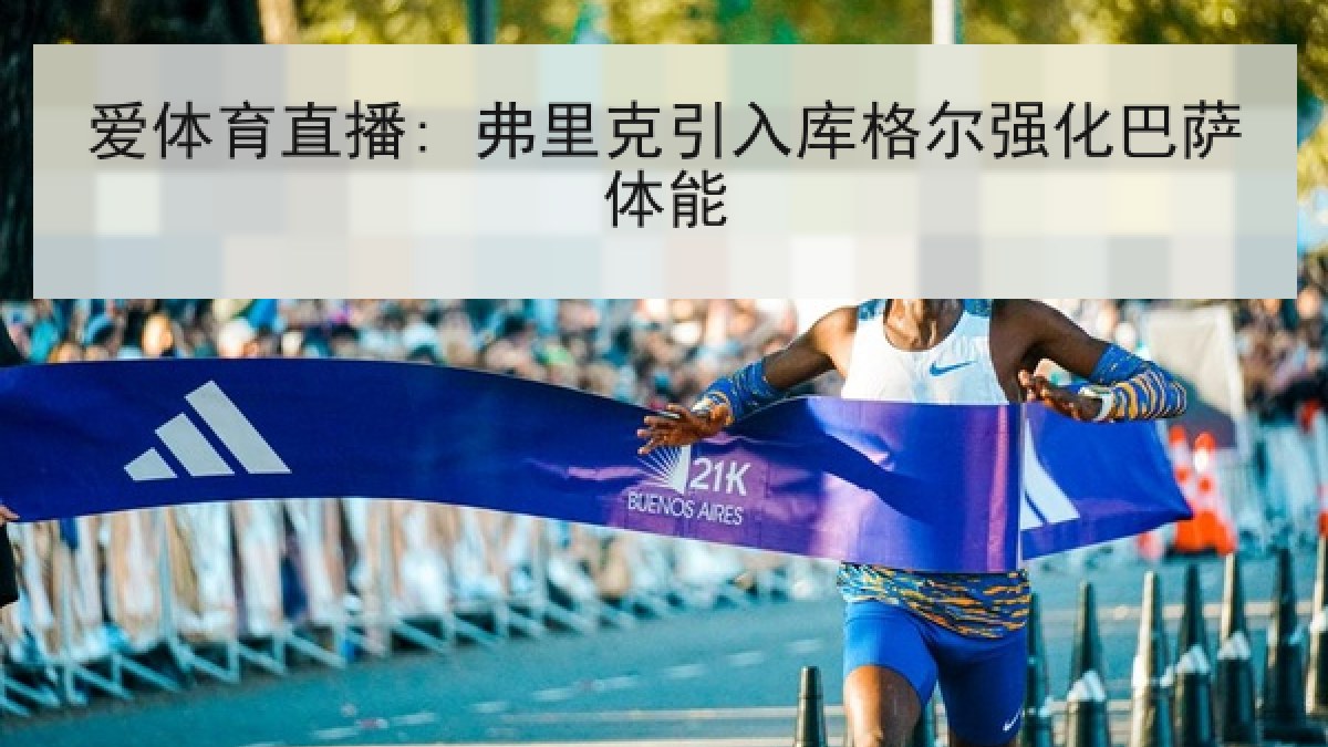 爱体育直播: 弗里克引入库格尔强化巴萨体能