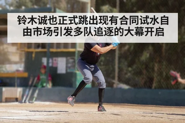 铃木诚也正式跳出现有合同试水自由市场引发多队追逐的大幕开启