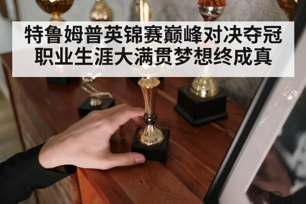 特鲁姆普英锦赛巅峰对决夺冠 职业生涯大满贯梦想终成真