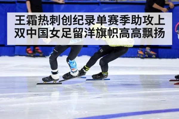 王霜热刺创纪录单赛季助攻上双中国女足留洋旗帜高高飘扬
